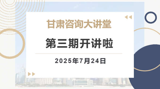 “甘肅咨詢大講堂”第三期預告